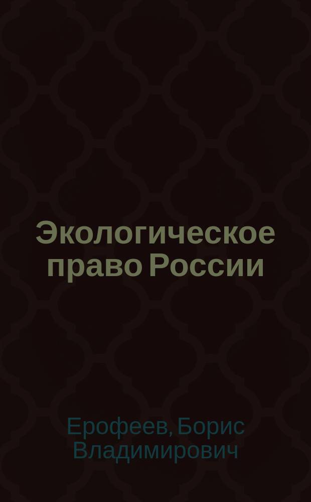 Экологическое право России : Учеб. : Для студентов, аспирантов вузов