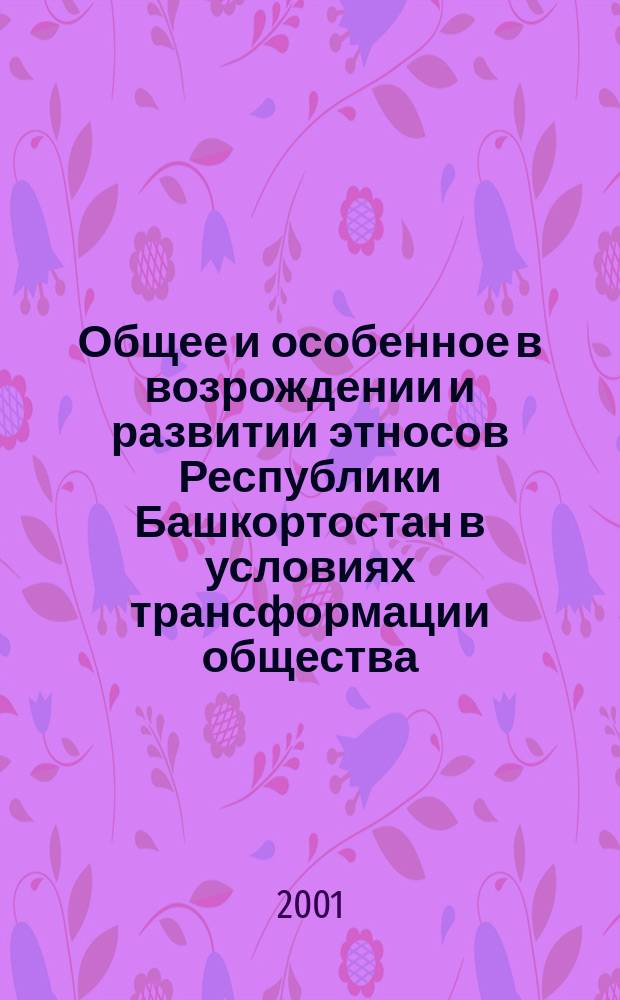 Общее и особенное в возрождении и развитии этносов Республики Башкортостан в условиях трансформации общества : Материалы науч.-практ. конф