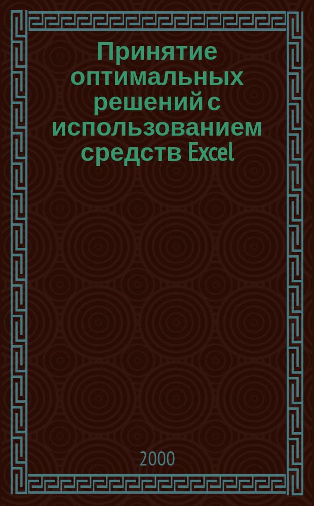 Принятие оптимальных решений с использованием средств Excel : Учеб. пособие : Для вузов по направлению 654700 "Информ. системы"
