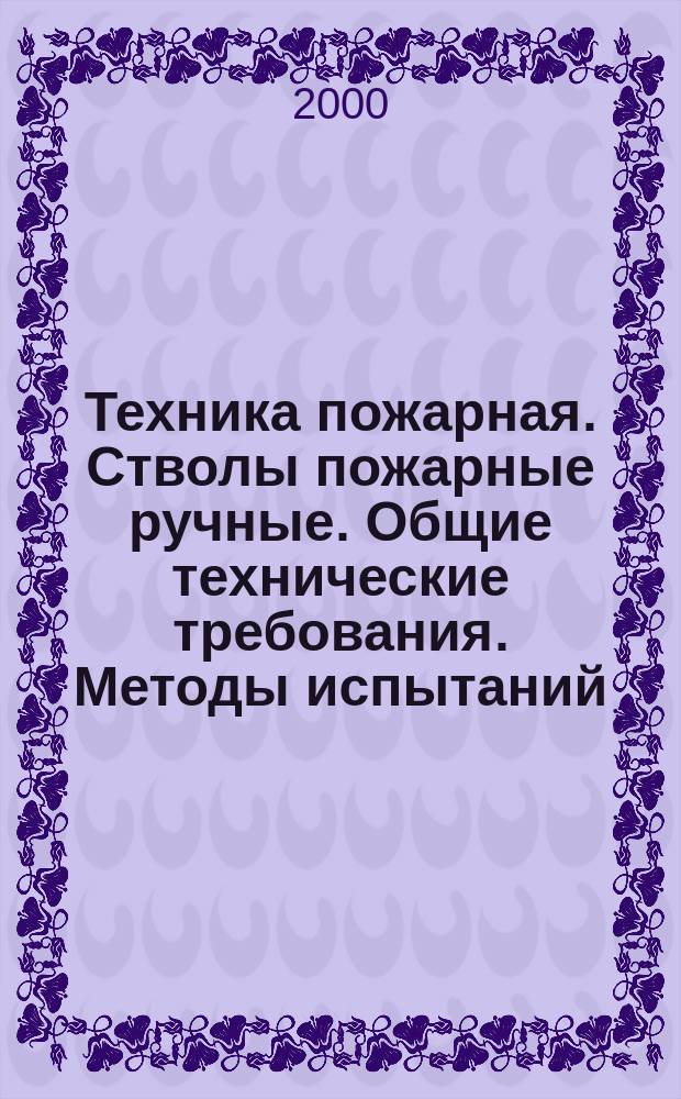 Техника пожарная. Стволы пожарные ручные. Общие технические требования. Методы испытаний : НПБ 177-99 : Утв. ГУГПС МВД России (Гл. упр. гос. противопожар. службы М-ва внутрен. дел Рос. Федерации) 01.02.99 : Введ. в действие 01.05.99