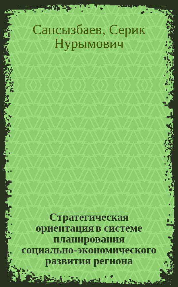 Стратегическая ориентация в системе планирования социально-экономического развития региона : На примере Казахстана
