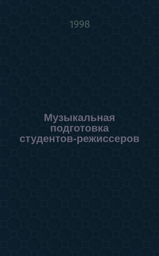 Музыкальная подготовка студентов-режиссеров : метод. пособие для студентов специализации "Режиссура театрализ. представлений"