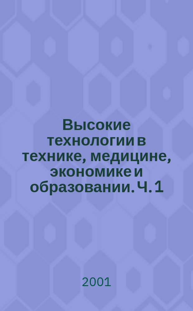 Высокие технологии в технике, медицине, экономике и образовании. Ч. 1