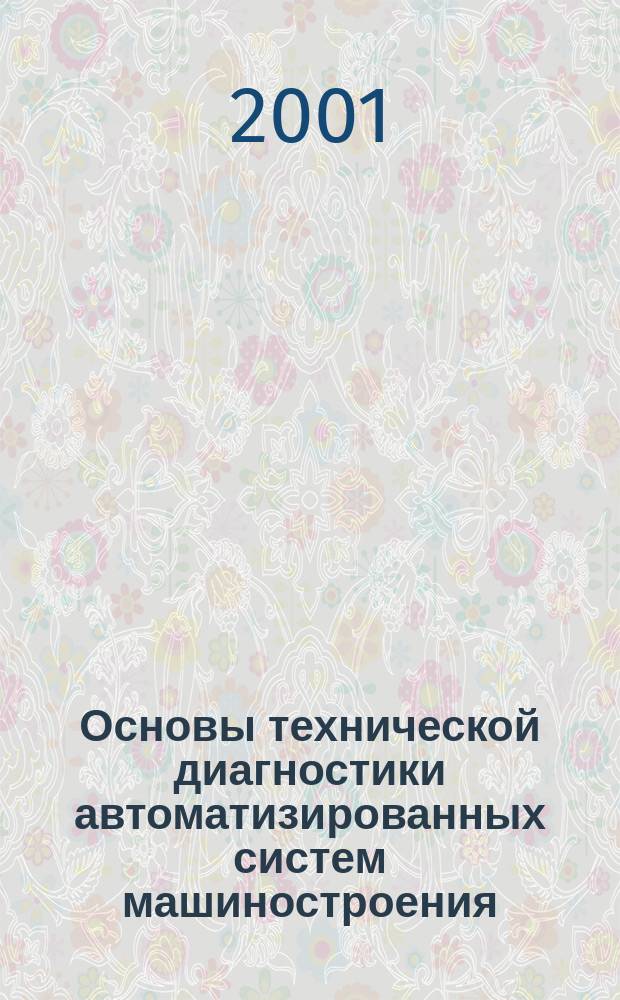 Основы технической диагностики автоматизированных систем машиностроения : Учеб. пособие по электив. курсам "Автоматизир. контроль и диагностика" и "Техн. диагностика" для студентов спец. 210200