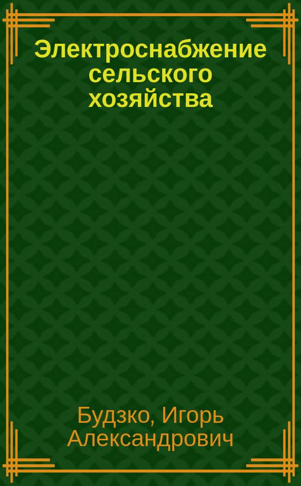 Электроснабжение сельского хозяйства : Учеб. по спец 311400 "Электрификация и автоматизация сел. хоз-ва"