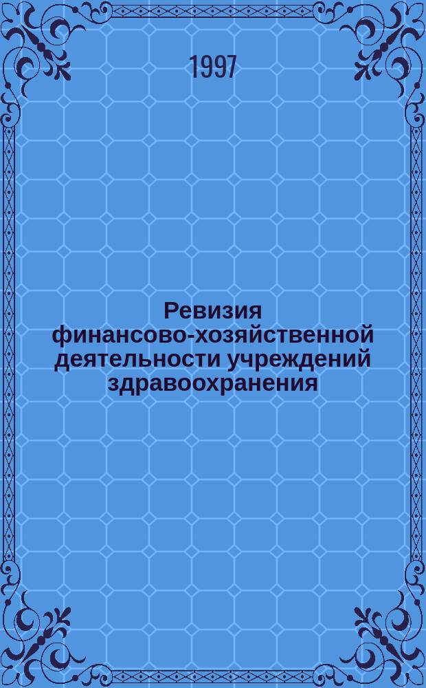 Ревизия финансово-хозяйственной деятельности учреждений здравоохранения : Нормат.-метод. материалы