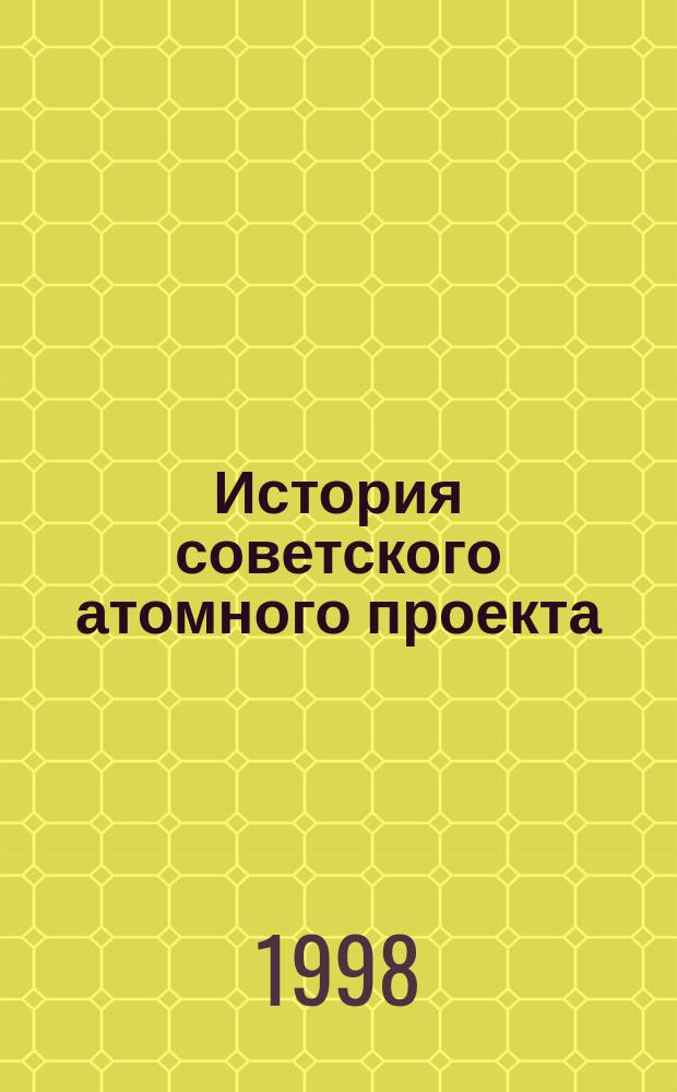 История советского атомного проекта : Документы, воспоминания, исслед