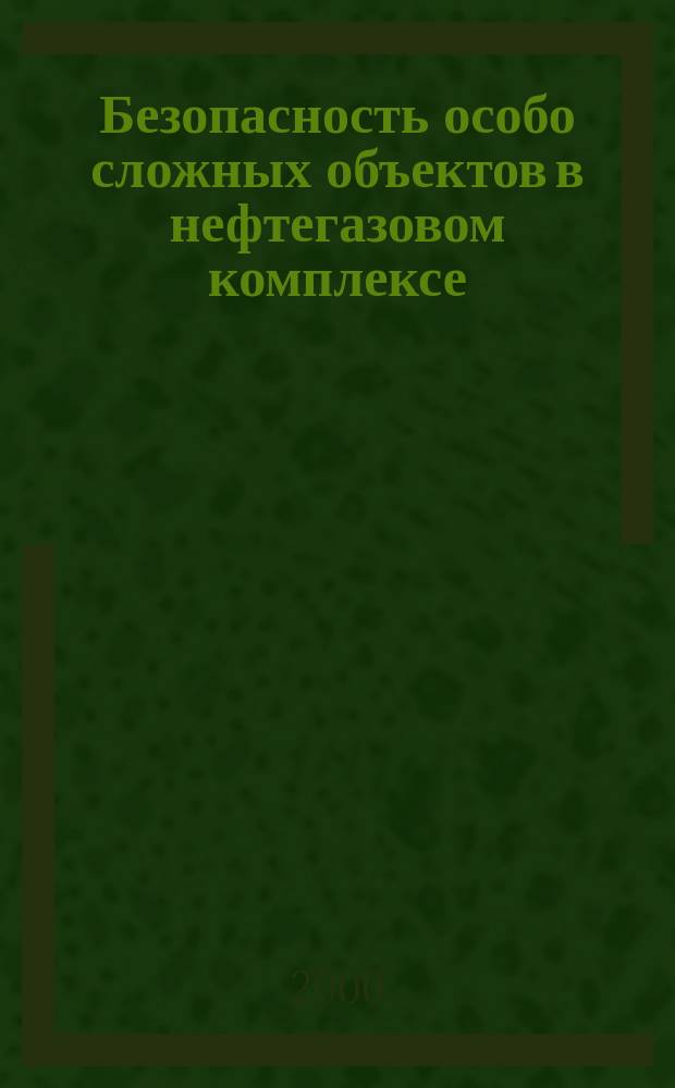 Безопасность особо сложных объектов в нефтегазовом комплексе