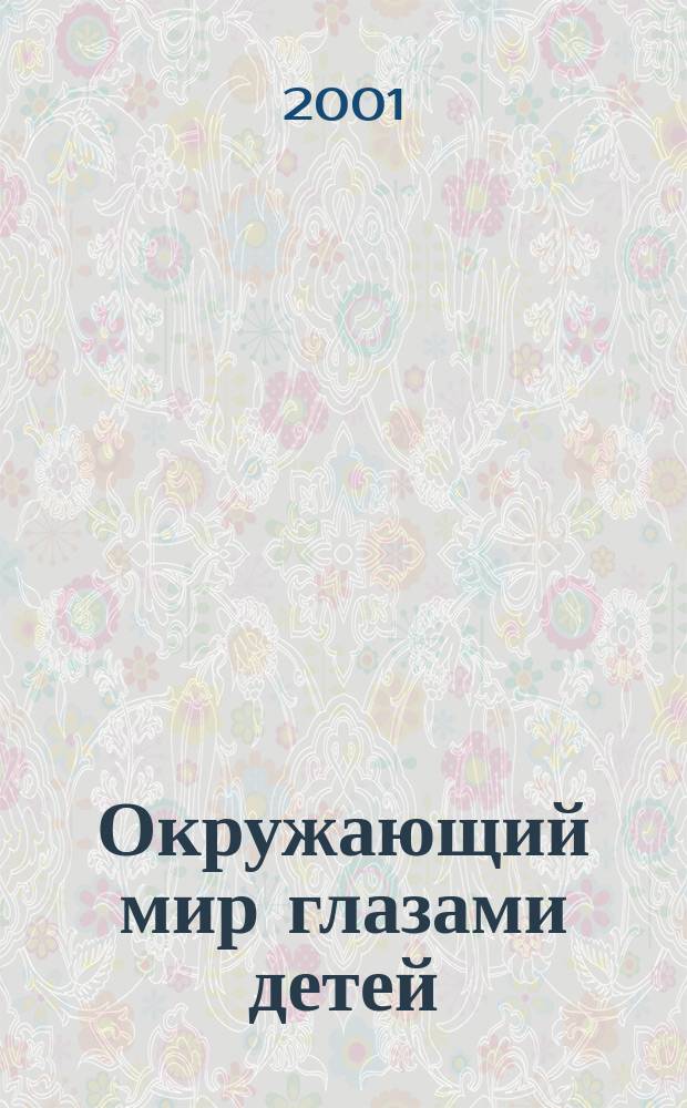 Окружающий мир глазами детей : Сб. творч. работ школьников - участников секций Малой акад. VI гор. конкурса