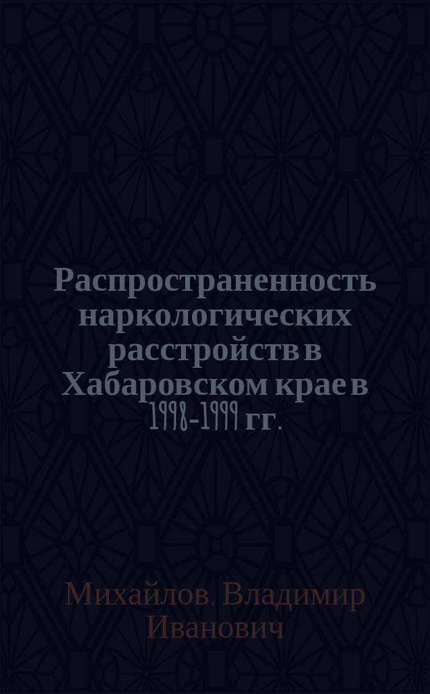 Распространенность наркологических расстройств в Хабаровском крае в 1998-1999 гг.