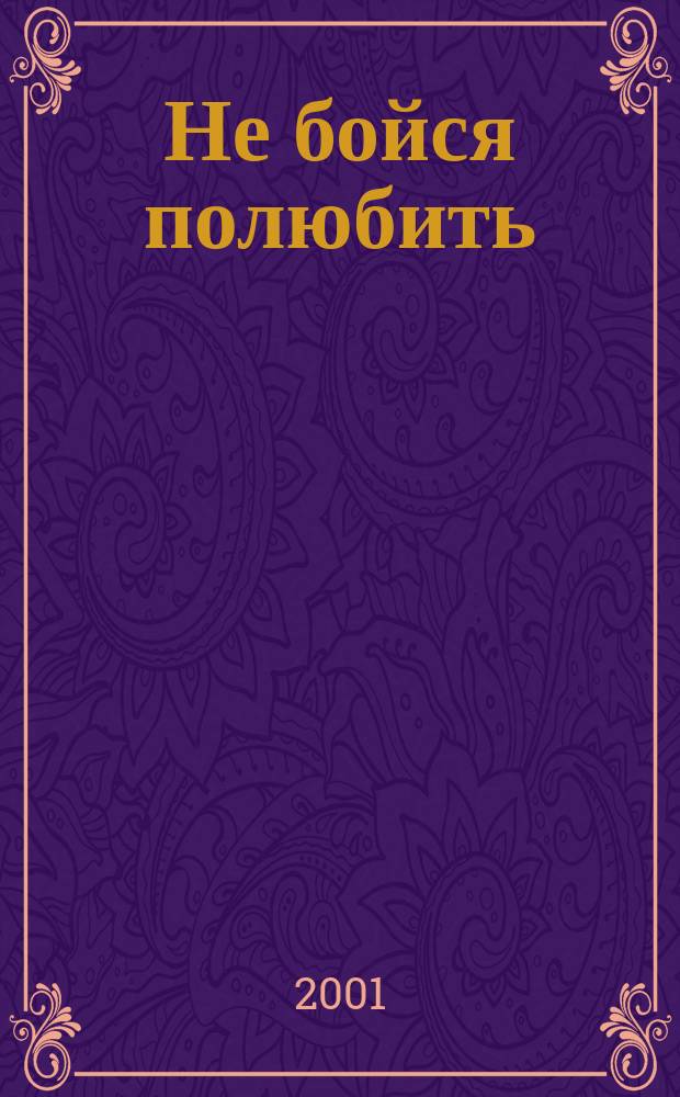 Не бойся полюбить : Роман