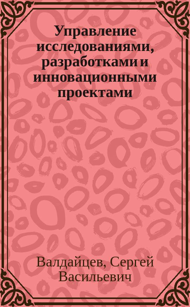 Управление исследованиями, разработками и инновационными проектами : Учеб. пособие