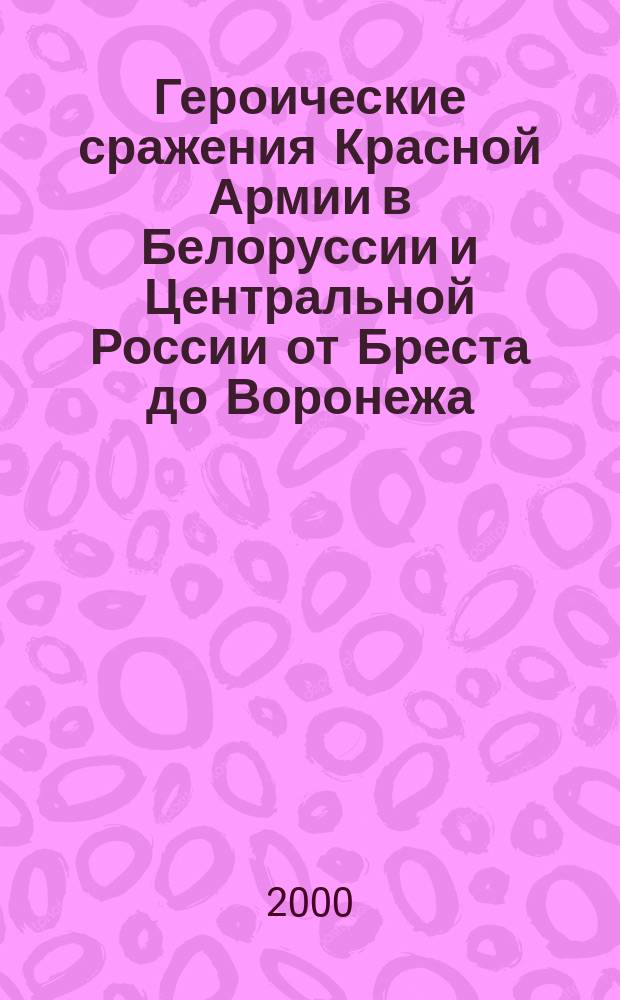 Героические сражения Красной Армии в Белоруссии и Центральной России от Бреста до Воронежа, 22 июня 1941 г.-8 июля 1942 г. : Учеб.-метод. пособие