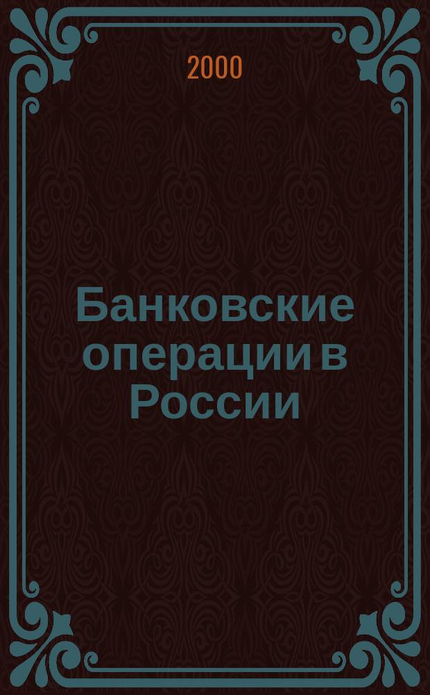 Банковские операции в России : Учеб. пособие : По спец. 060400 "Финансы и кредит", 060500 "Бух. учет, анализ и аудит", 060600 "Мировая экономика"