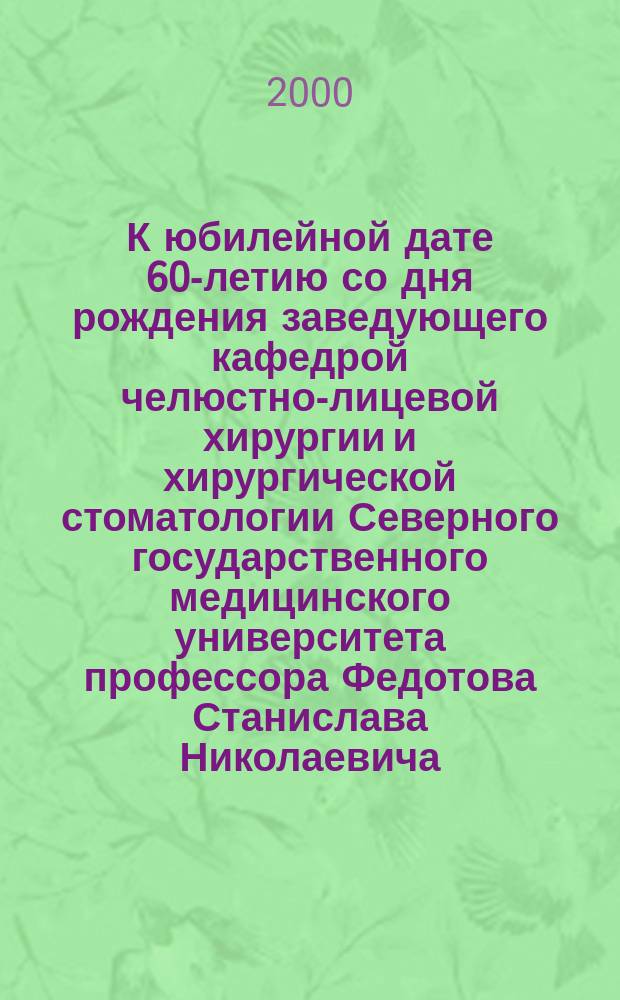 К юбилейной дате 60-летию со дня рождения заведующего кафедрой челюстно-лицевой хирургии и хирургической стоматологии Северного государственного медицинского университета профессора Федотова Станислава Николаевича