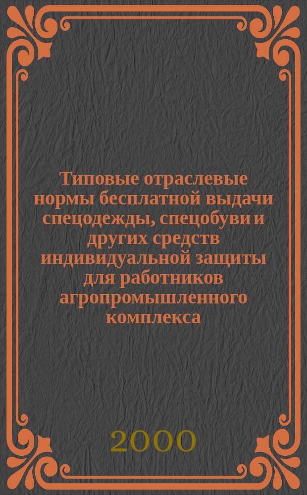 Типовые отраслевые нормы бесплатной выдачи спецодежды, спецобуви и других средств индивидуальной защиты для работников агропромышленного комплекса : Утв. постановлением М-ва труда и социал. развития Рос. Федерации от 16 дек. 1997 г. N 63
