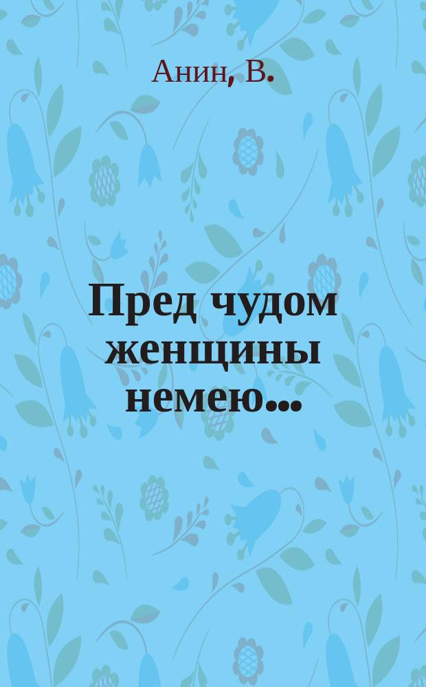 Пред чудом женщины немею... : Стихи