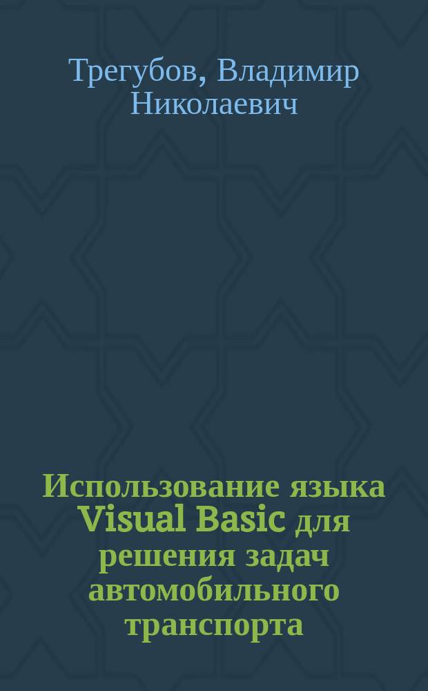 Использование языка Visual Basic для решения задач автомобильного транспорта : Учеб. пособие по спецкурсу "Информатика в перевозочном процессе" для студентов спец. 240100