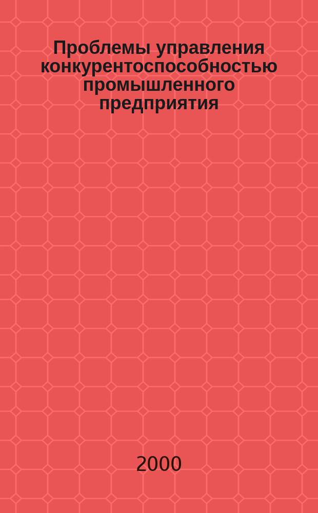Проблемы управления конкурентоспособностью промышленного предприятия