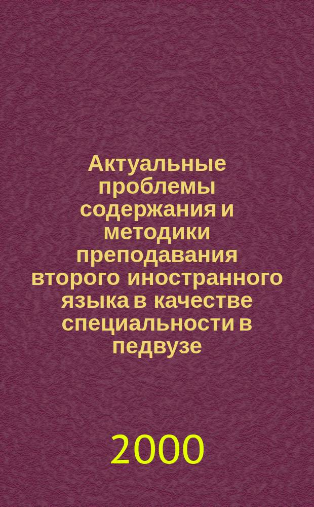 Актуальные проблемы содержания и методики преподавания второго иностранного языка в качестве специальности в педвузе : (Материалы науч.-практ. конф.)