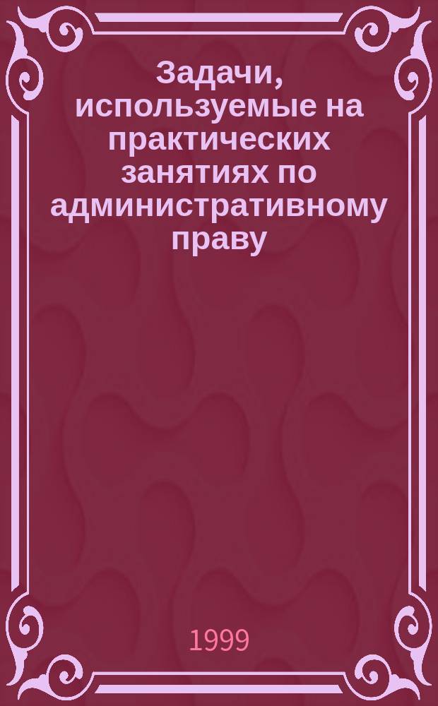 Задачи, используемые на практических занятиях по административному праву : Сб