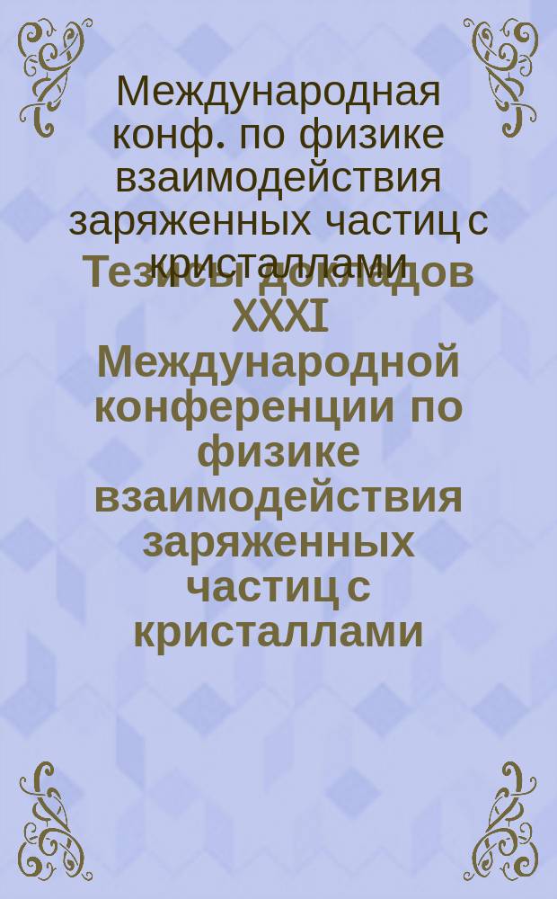 Тезисы докладов XXXI Международной конференции по физике взаимодействия заряженных частиц с кристаллами (Москва, 28-30 мая 2001 г.)