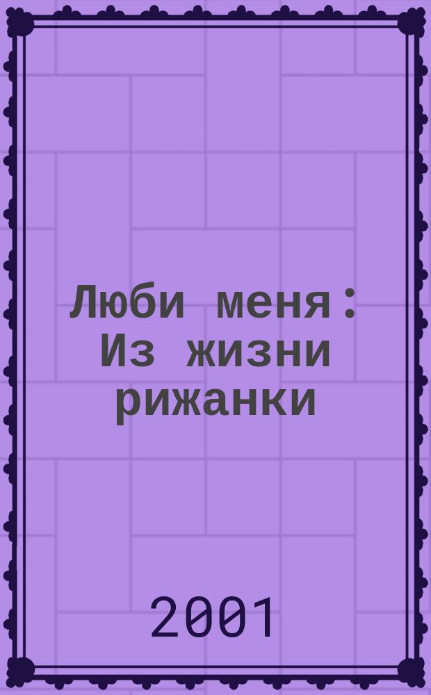 Люби меня : Из жизни рижанки : Роман