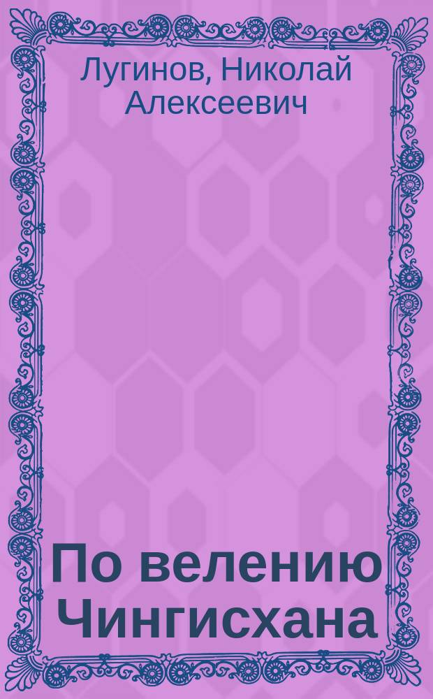 По велению Чингисхана : Роман : Кн. 1-я и 2-я