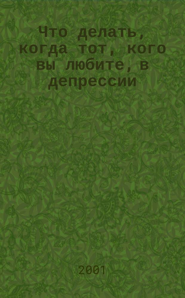 Что делать, когда тот, кого вы любите, в депрессии : Помоги себе - помоги другому : Рук.
