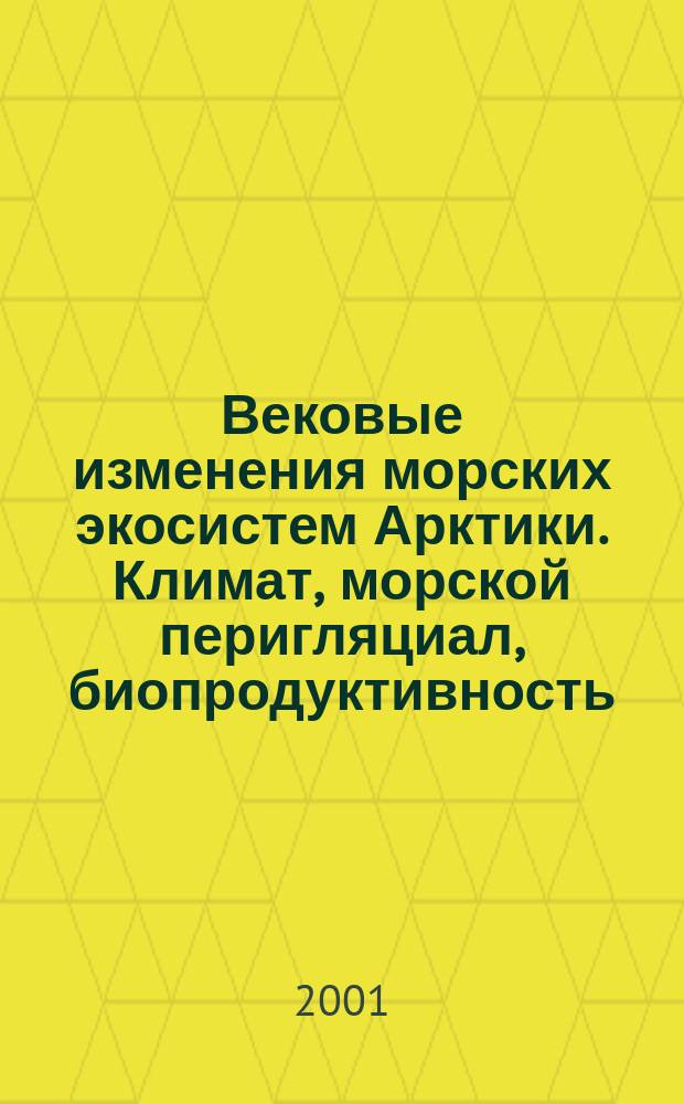 Вековые изменения морских экосистем Арктики. Климат, морской перигляциал, биопродуктивность : Сб. науч. тр