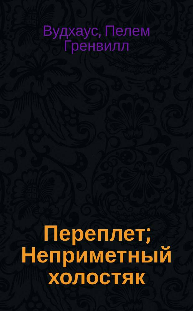 Переплет; Неприметный холостяк; Большие деньги: Пер. с англ. / Пэлем Грэнвил Вудхауз; Послесл. А. Эйкборна; Худож. С. Шехов