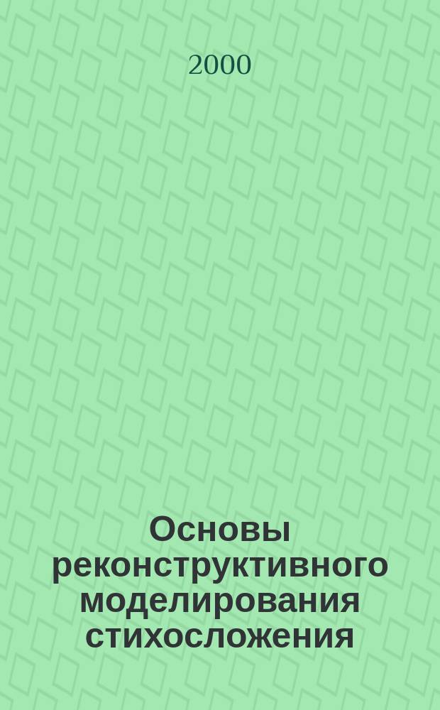 Основы реконструктивного моделирования стихосложения : (На материале ритмики рус. стиха)