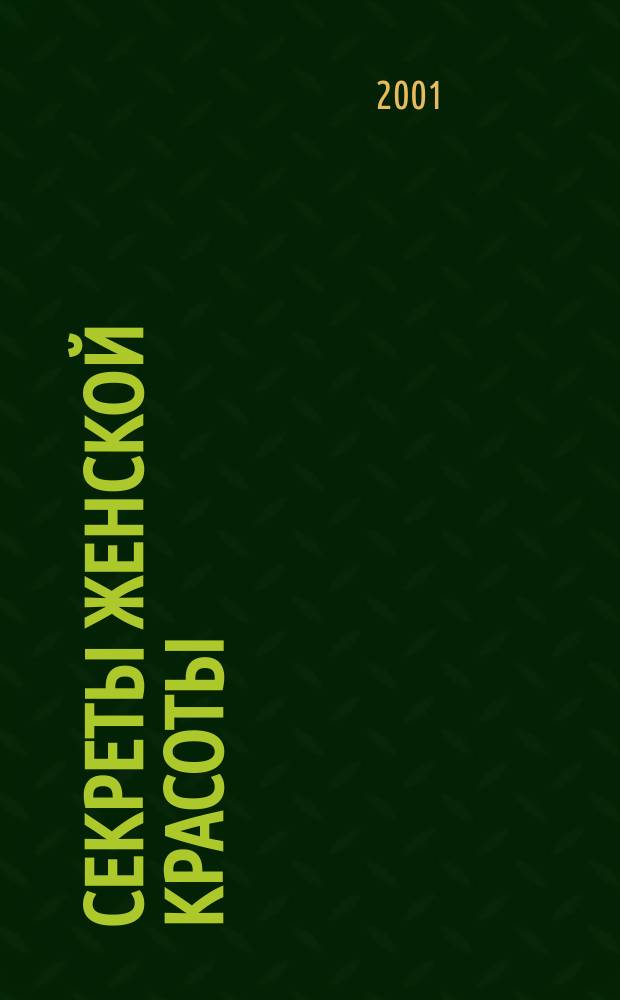 Секреты женской красоты : Уход за кожей лица и тела. Коррекция фигуры. Укрепление здоровья. Космет. процедуры. Макияж. Уход за волосами. Маникюр. Массаж. Гимнастика. Рецепты и рекомендации. Тесты