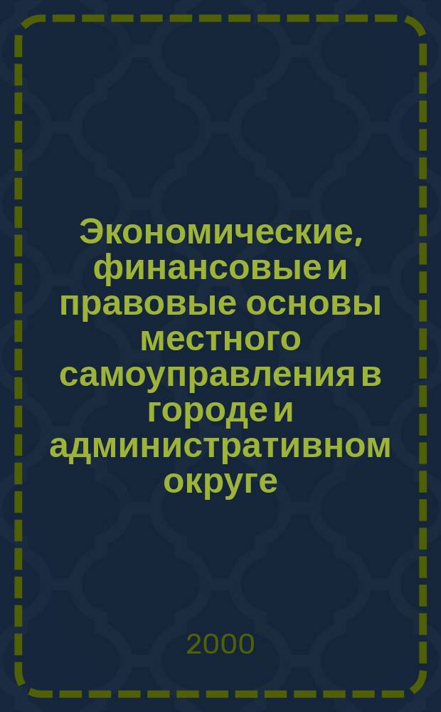 Экономические, финансовые и правовые основы местного самоуправления в городе и административном округе : Материалы науч.-практ. конф., 11-12 нояб. 1999 г