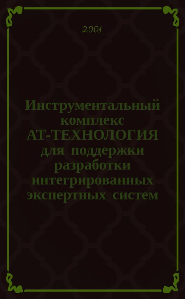 Инструментальный комплекс АТ-ТЕХНОЛОГИЯ для поддержки разработки интегрированных экспертных систем : Учеб. пособие