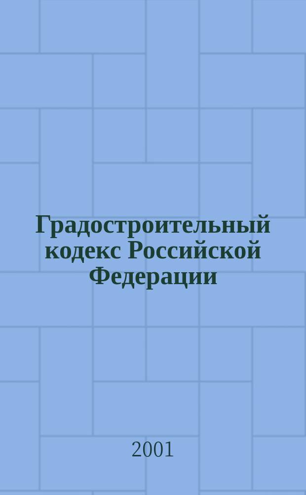 Градостроительный кодекс Российской Федерации : Принят Гос. Думой Федер. Собр. Рос. Федерации 8 апр. 1998 г. : Офиц. текст