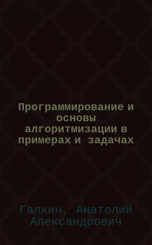 Программирование и основы алгоритмизации в примерах и задачах : Учеб. пособие для спец. 210100 "Упр. и информатика в техн. системах"