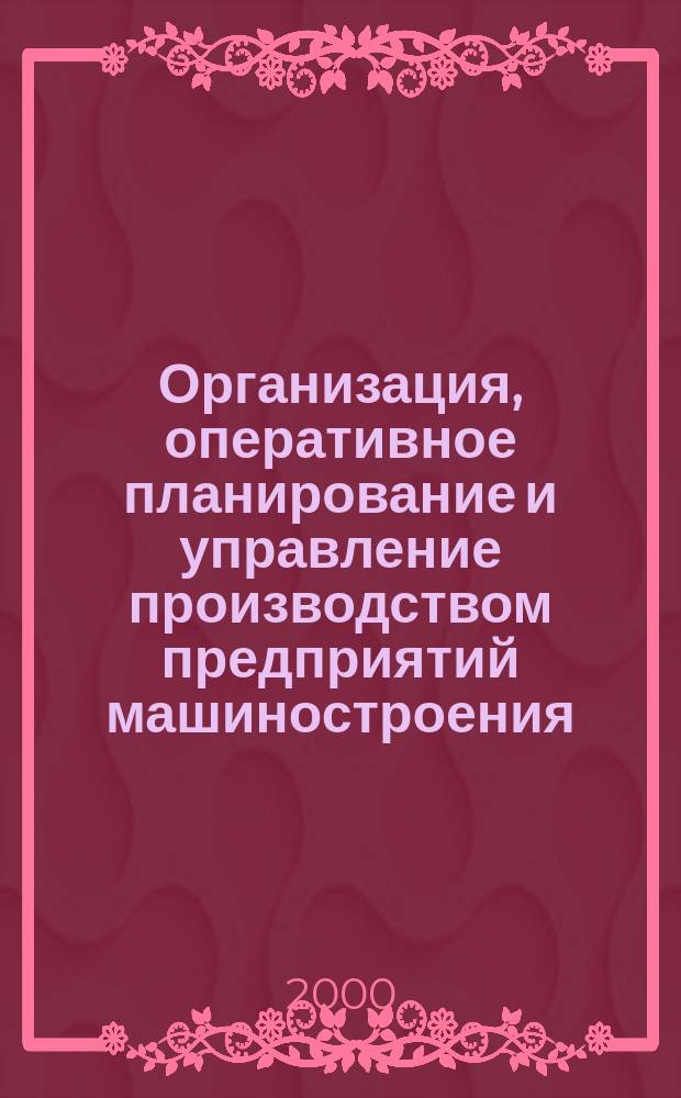 Организация, оперативное планирование и управление производством предприятий машиностроения : Учеб. пособие