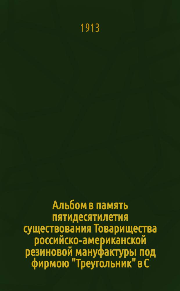 Альбом в память пятидесятилетия существования Товарищества российско-американской резиновой мануфактуры под фирмою "Треугольник" в С.-Петербурге