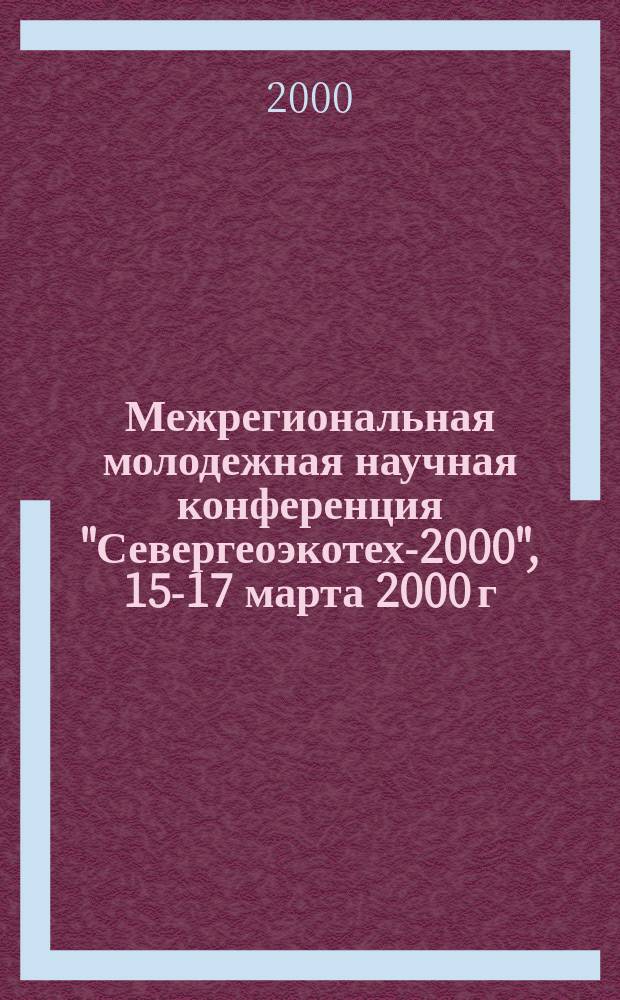 Межрегиональная молодежная научная конференция "Севергеоэкотех-2000", 15-17 марта 2000 г. : Тез. докл