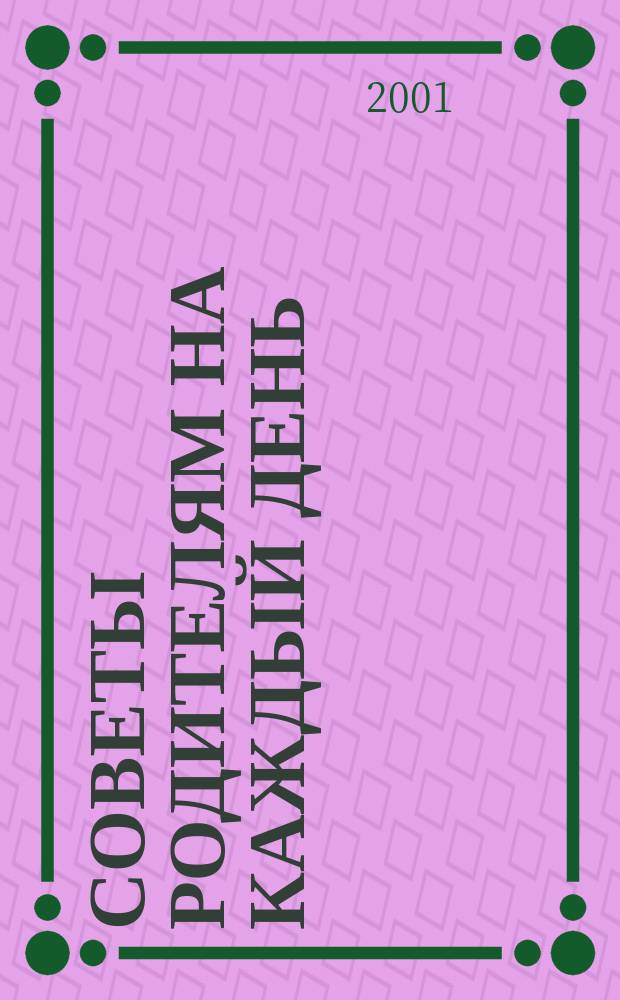 Советы родителям на каждый день : Настол. кн. для родителей : 1500 советов на первые пять лет жизни ребенка : Перевод