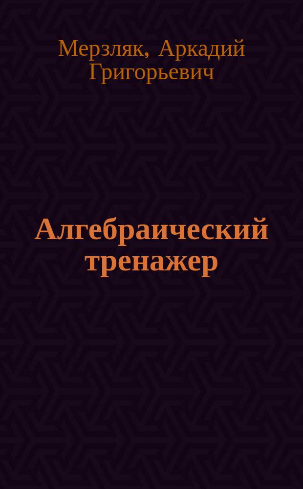 Алгебраический тренажер : Пособие для школьников и абитуриентов