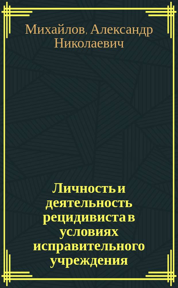 Личность и деятельность рецидивиста в условиях исправительного учреждения : (Психол. аспект) : Автореф. дис. на соиск. учен. степ. к.психол.н. : Спец. 19.00.03