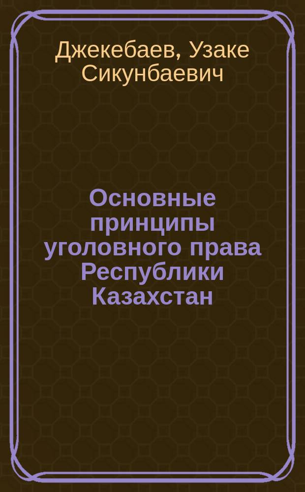 Основные принципы уголовного права Республики Казахстан : (Сравнит. коммент. к кн. Дж. Флетчера и А.В. Наумова "Основные концепции современного уголовного права")