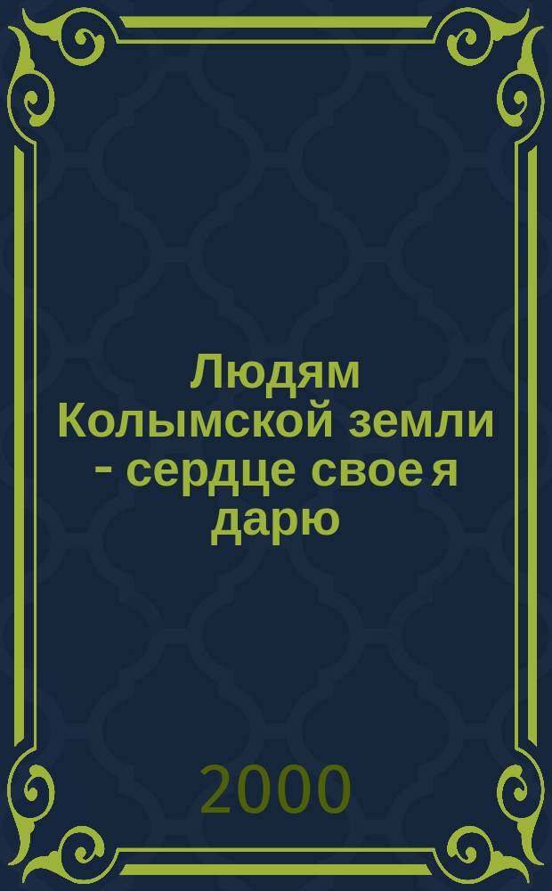 Людям Колымской земли - сердце свое я дарю : (Стихи)