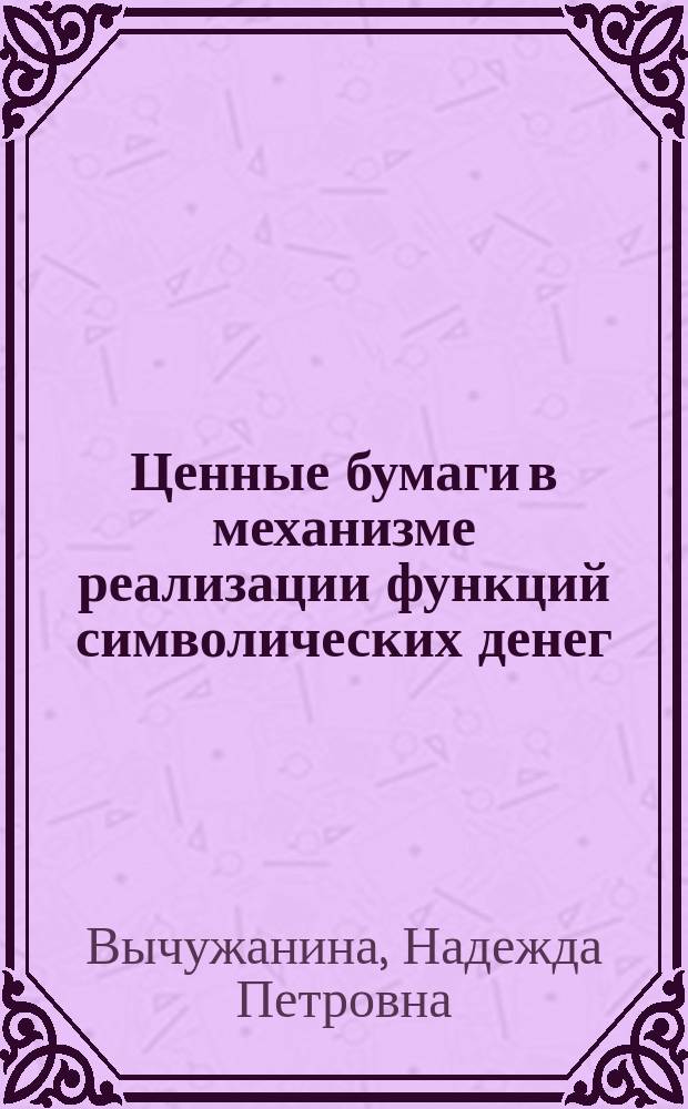Ценные бумаги в механизме реализации функций символических денег : Автореф. дис. на соиск. учен. степ. к.э.н. : Спец. 08.00.01 : Спец. 08.00.10