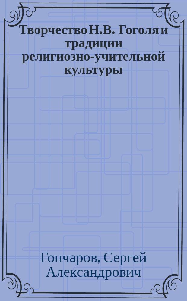 Творчество Н.В. Гоголя и традиции религиозно-учительной культуры : Автореф. дис. на соиск. учен. степ. д.филол. н. : Спец. 10.01.01