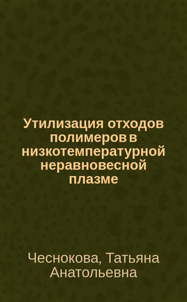 Утилизация отходов полимеров в низкотемпературной неравновесной плазме : Автореф. дис. на соиск. учен. степ. к.х.н. : Спец. 11.00.11