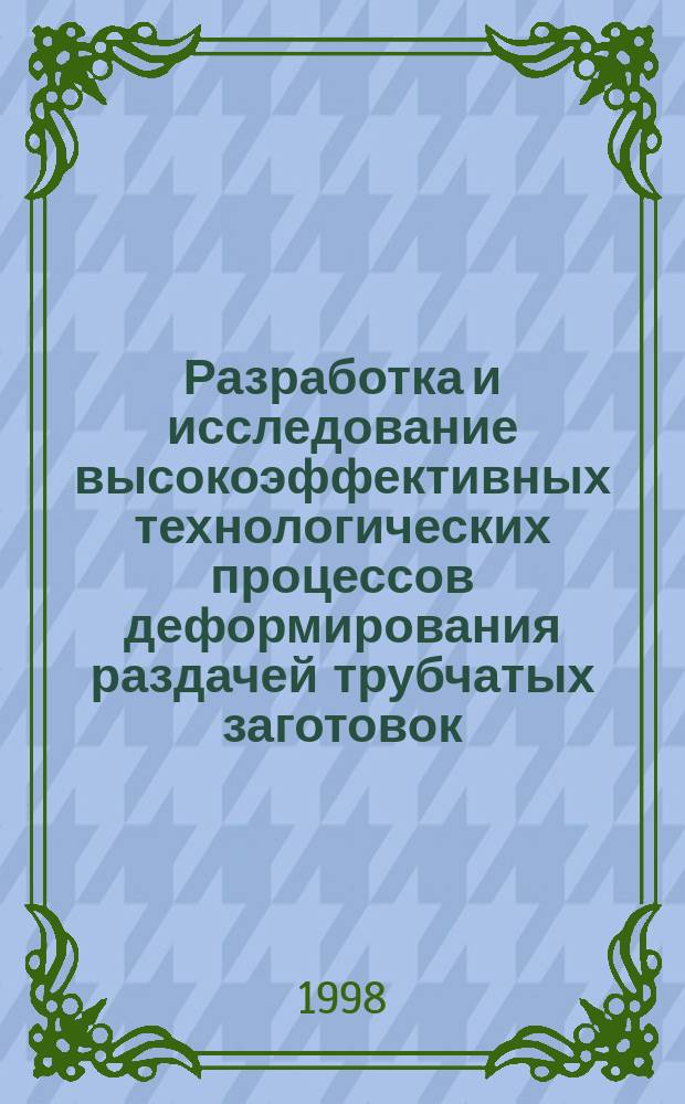 Разработка и исследование высокоэффективных технологических процессов деформирования раздачей трубчатых заготовок : Автореф. дис. на соиск. учен. степ. д.т.н. : Спец. 01.02.04