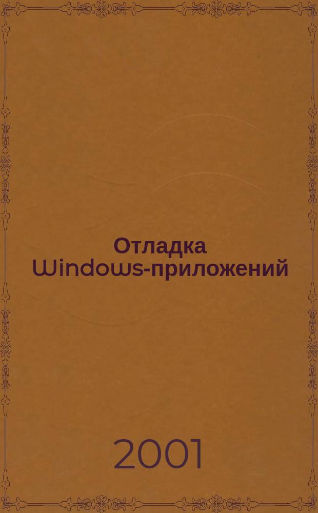 Отладка Windows-приложений : Инструменты поиска ошибок : Пер. с англ.